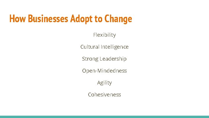 How Businesses Adopt to Change Flexibility Cultural Intelligence Strong Leadership Open-Mindedness Agility Cohesiveness 