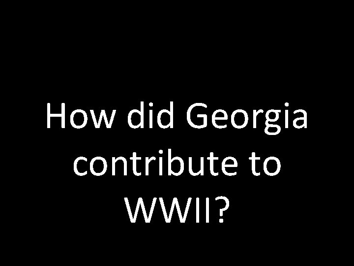 How did Georgia contribute to WWII? 