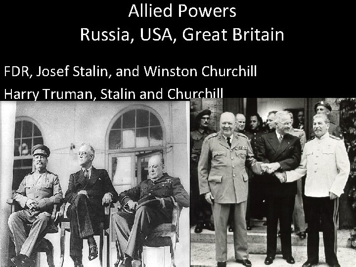 Allied Powers Russia, USA, Great Britain FDR, Josef Stalin, and Winston Churchill Harry Truman,