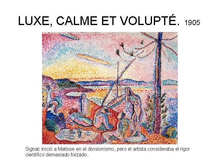 LUXE, CALME ET VOLUPTÉ. 1905 Signac inició a Matisse en el divisionismo, pero el