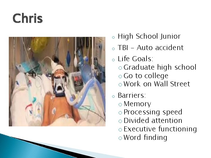 Chris o High School Junior o TBI - Auto accident o o Life Goals: