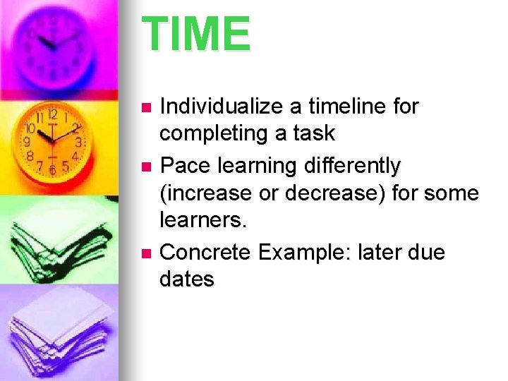 TIME Individualize a timeline for completing a task n Pace learning differently (increase or