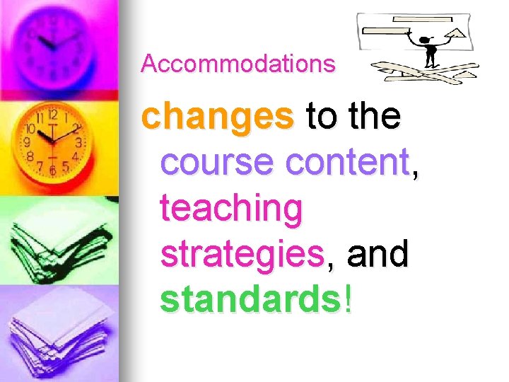 Accommodations changes to the course content, teaching strategies, and standards! 