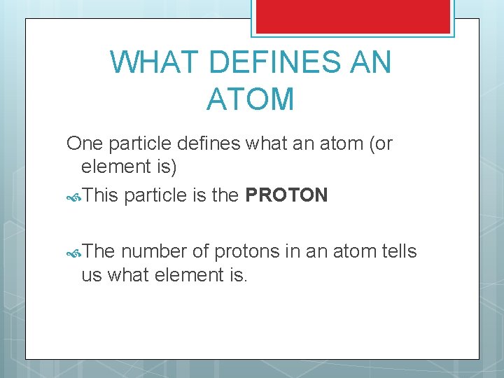 WHAT DEFINES AN ATOM One particle defines what an atom (or element is) This