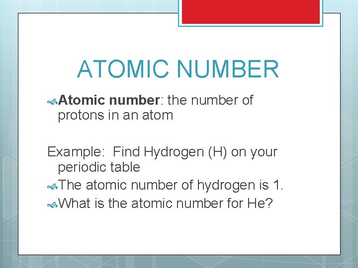 ATOMIC NUMBER Atomic number: the number of protons in an atom Example: Find Hydrogen