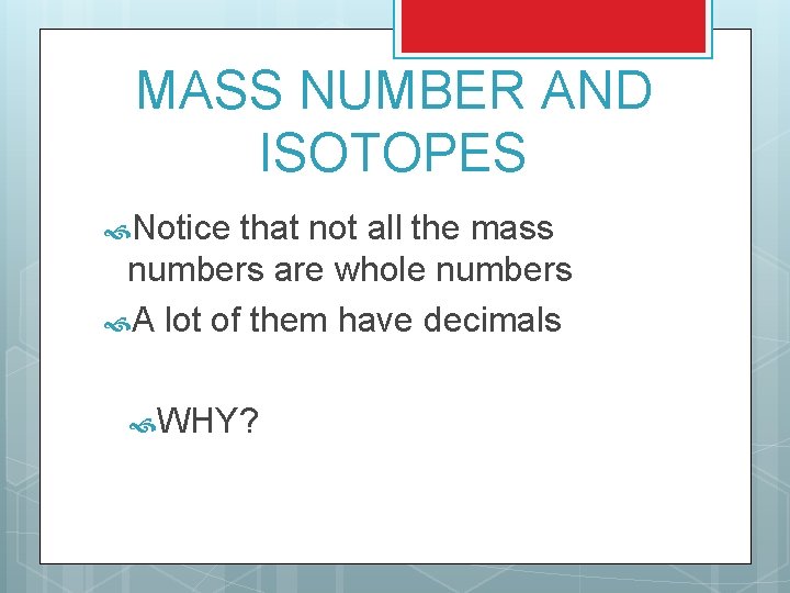 MASS NUMBER AND ISOTOPES Notice that not all the mass numbers are whole numbers