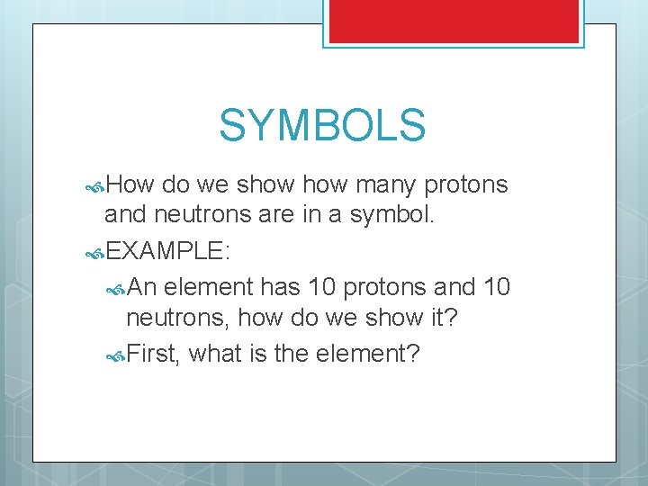 SYMBOLS How do we show many protons and neutrons are in a symbol. EXAMPLE: