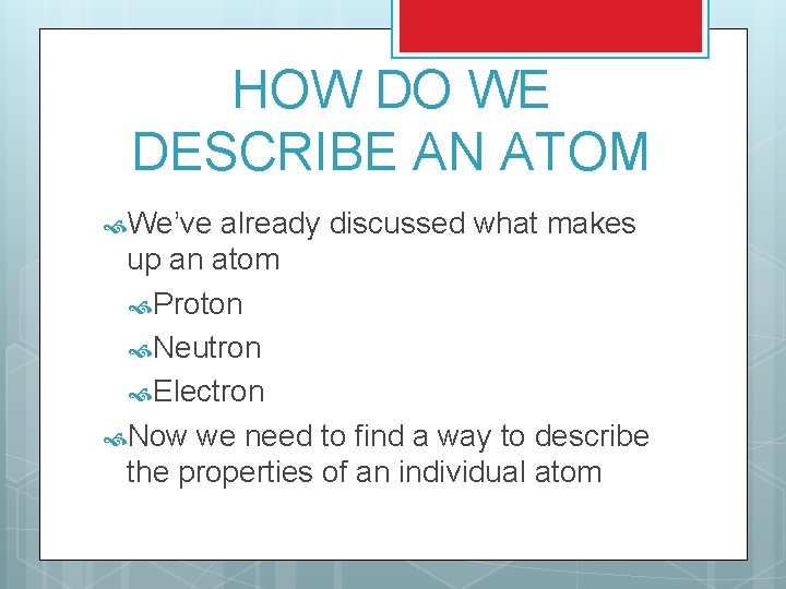 HOW DO WE DESCRIBE AN ATOM We’ve already discussed what makes up an atom