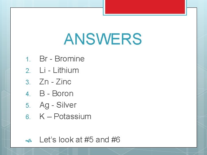 ANSWERS 6. Br - Bromine Li - Lithium Zn - Zinc B - Boron