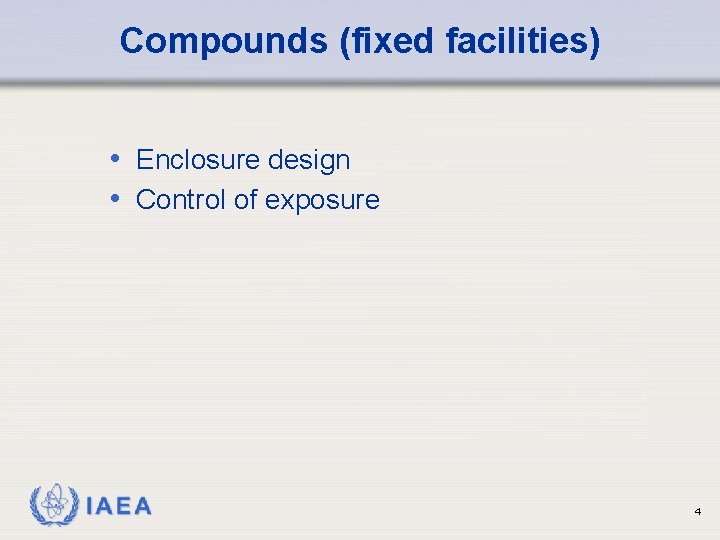 Compounds (fixed facilities) • Enclosure design • Control of exposure IAEA 4 