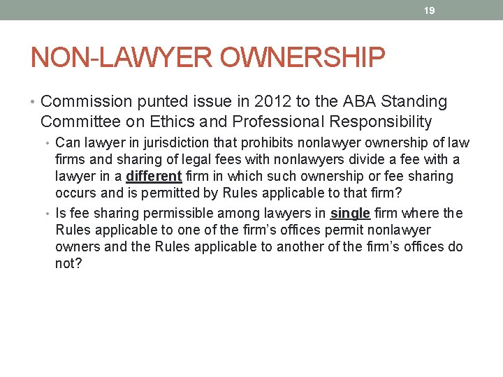 19 NON-LAWYER OWNERSHIP • Commission punted issue in 2012 to the ABA Standing Committee