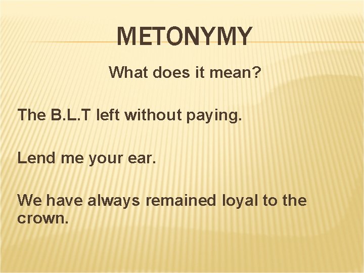 METONYMY What does it mean? The B. L. T left without paying. Lend me