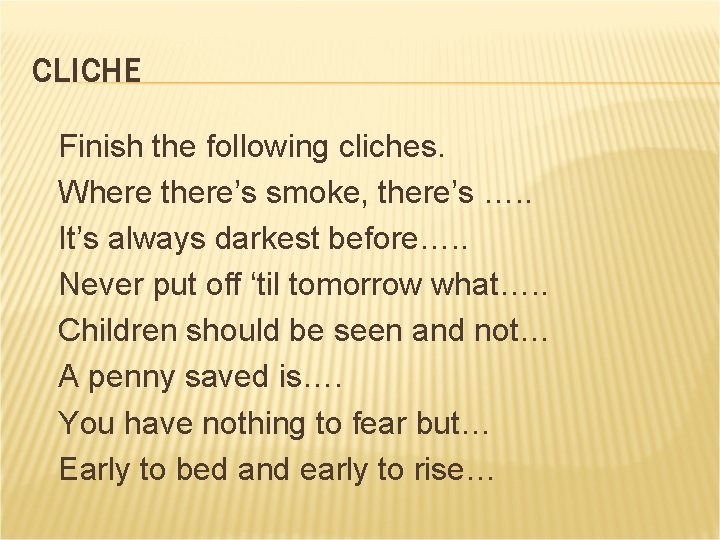 CLICHE Finish the following cliches. Where there’s smoke, there’s …. . It’s always darkest