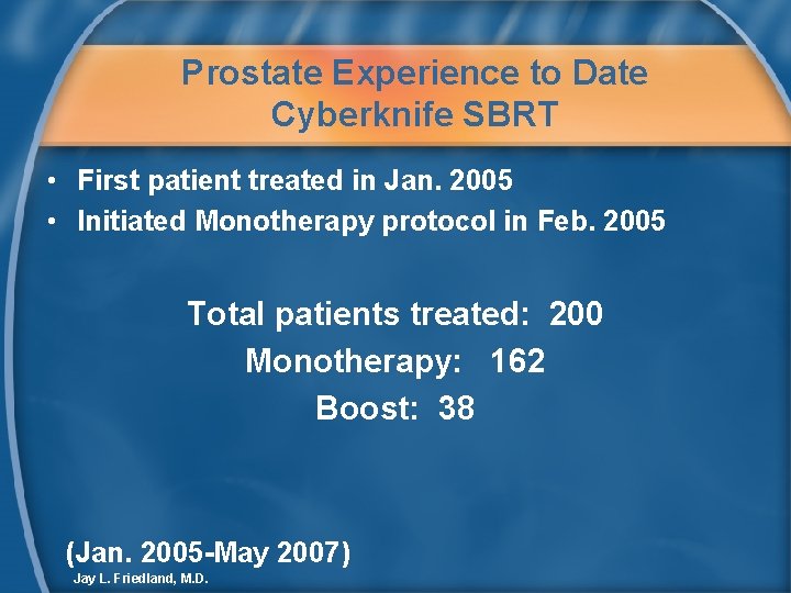 Prostate Experience to Date Cyberknife SBRT • First patient treated in Jan. 2005 •