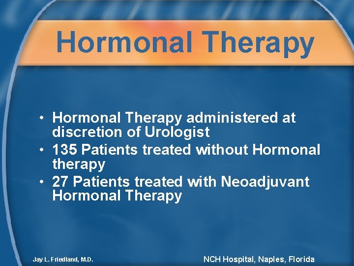 Hormonal Therapy • Hormonal Therapy administered at discretion of Urologist • 135 Patients treated