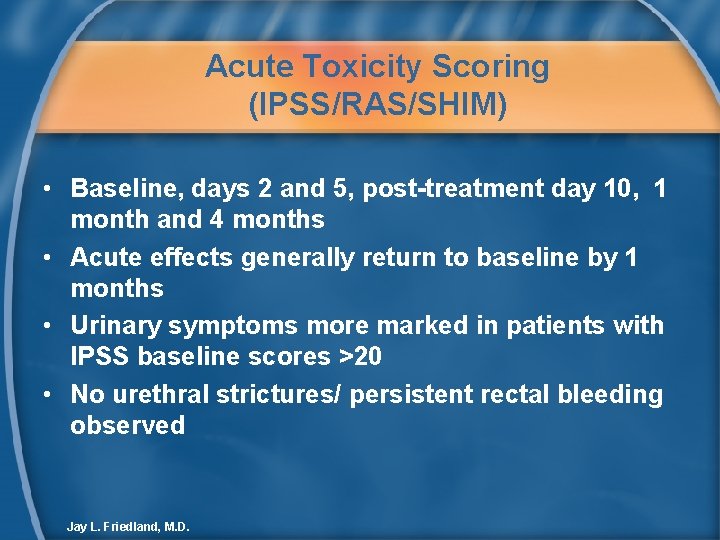 Acute Toxicity Scoring (IPSS/RAS/SHIM) • Baseline, days 2 and 5, post-treatment day 10, 1