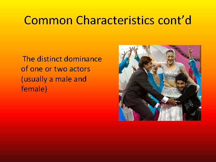 Common Characteristics cont’d The distinct dominance of one or two actors (usually a male
