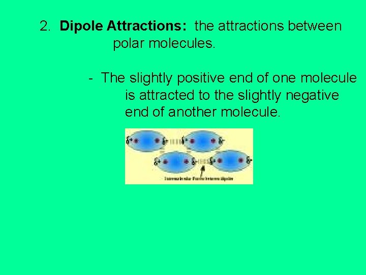2. Dipole Attractions: the attractions between polar molecules. - The slightly positive end of