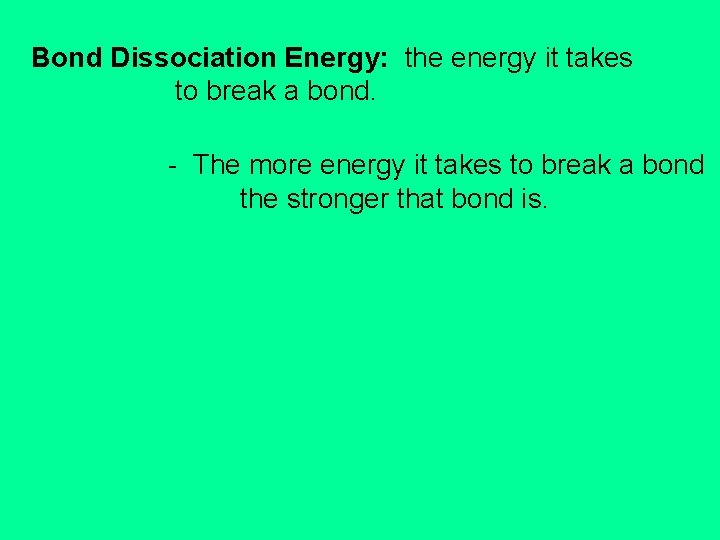Bond Dissociation Energy: the energy it takes to break a bond. - The more