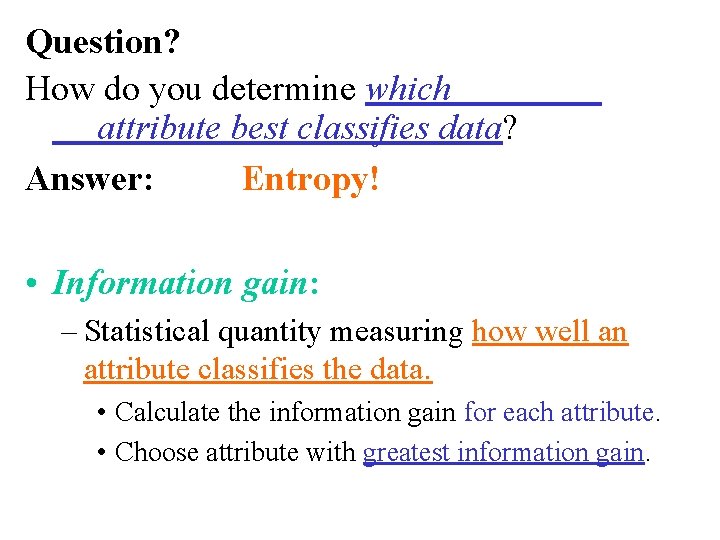 Question? How do you determine which attribute best classifies data? Answer: Entropy! • Information