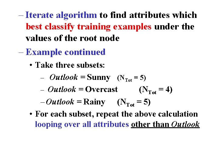 – Iterate algorithm to find attributes which best classify training examples under the values