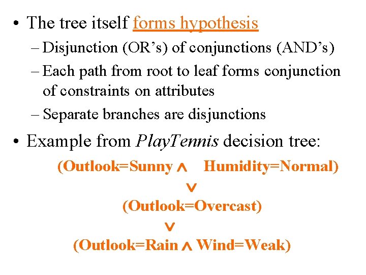  • The tree itself forms hypothesis – Disjunction (OR’s) of conjunctions (AND’s) –