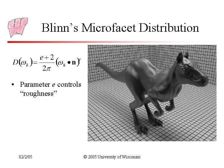 Blinn’s Microfacet Distribution • Parameter e controls “roughness” 02/2/05 © 2005 University of Wisconsin