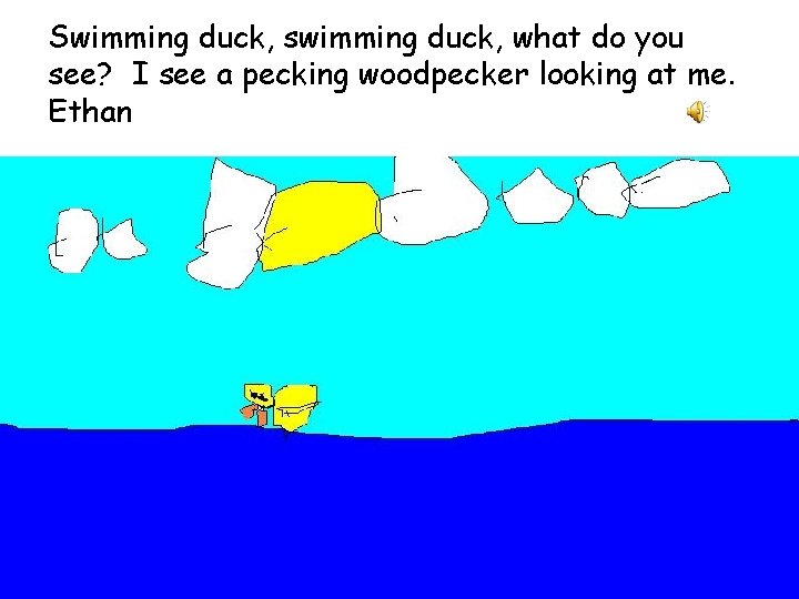 Swimming duck, swimming duck, what do you see? I see a pecking woodpecker looking