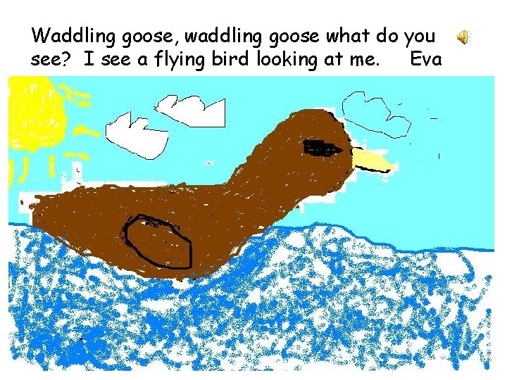 Waddling goose, waddling goose what do you see? I see a flying bird looking