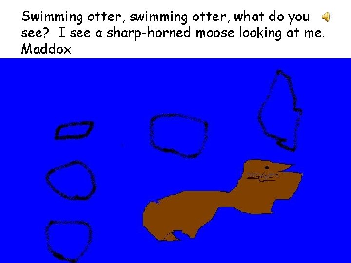 Swimming otter, swimming otter, what do you see? I see a sharp-horned moose looking