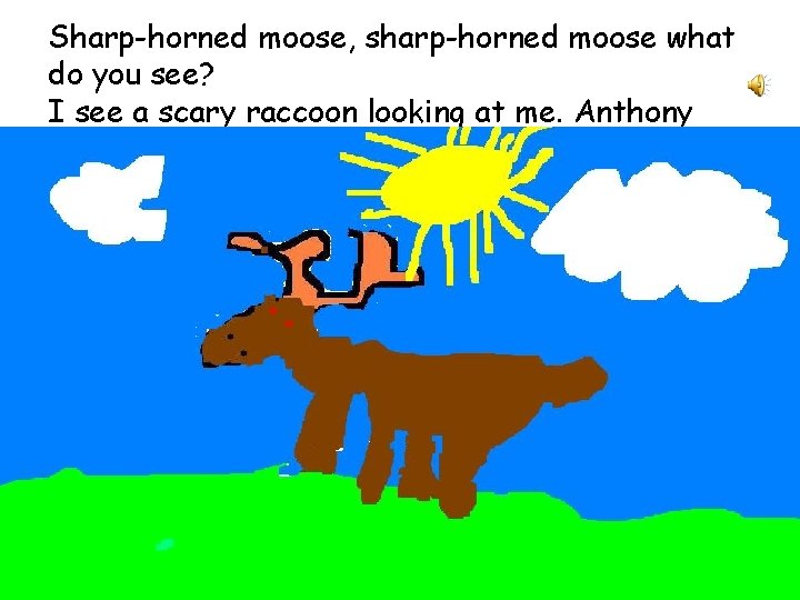 Sharp-horned moose, sharp-horned moose what do you see? I see a scary raccoon looking