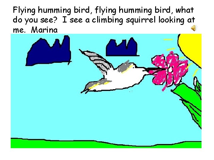 Flying humming bird, flying humming bird, what do you see? I see a climbing