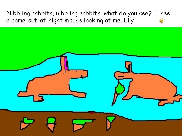 Nibbling rabbits, nibbling rabbits, what do you see? I see a come-out-at-night mouse looking