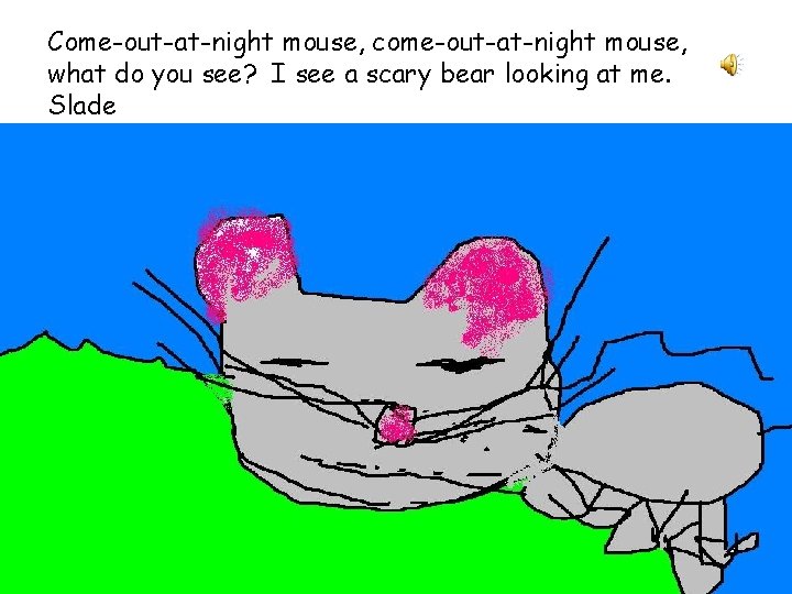 Come-out-at-night mouse, come-out-at-night mouse, what do you see? I see a scary bear looking