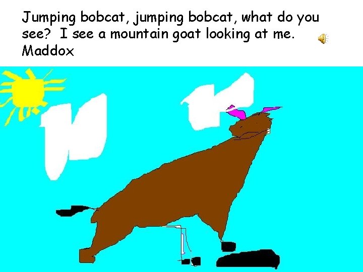 Jumping bobcat, jumping bobcat, what do you see? I see a mountain goat looking