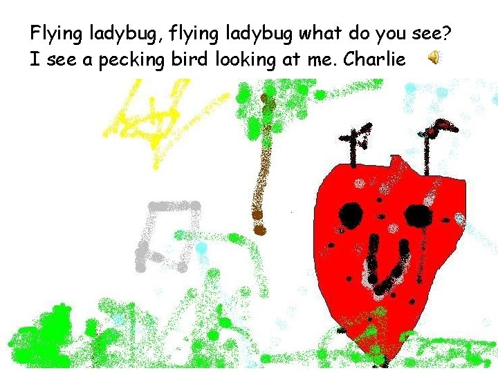 Flying ladybug, flying ladybug what do you see? I see a pecking bird looking