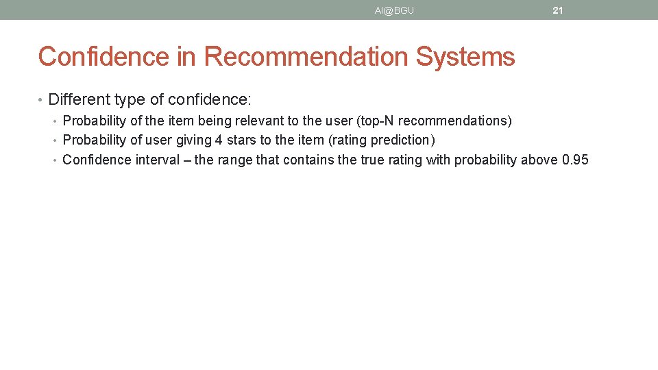 AI@BGU 21 Confidence in Recommendation Systems • Different type of confidence: • Probability of