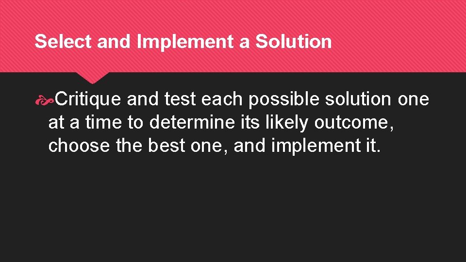 Select and Implement a Solution Critique and test each possible solution one at a Select and Implement a Solution Critique and test each possible solution one at a