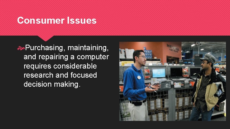 Consumer Issues Purchasing, maintaining, and repairing a computer requires considerable research and focused decision Consumer Issues Purchasing, maintaining, and repairing a computer requires considerable research and focused decision