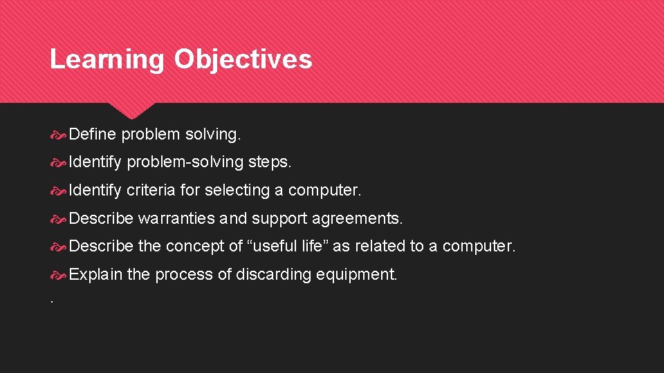 Learning Objectives Define problem solving. Identify problem-solving steps. Identify criteria for selecting a computer. Learning Objectives Define problem solving. Identify problem-solving steps. Identify criteria for selecting a computer.