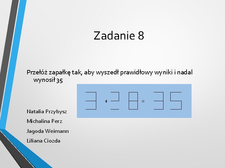 Zadanie 8 Przełóż zapałkę tak, aby wyszedł prawidłowy wyniki i nadal wynosił 35 +