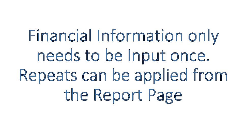 Financial Information only needs to be Input once. Repeats can be applied from the