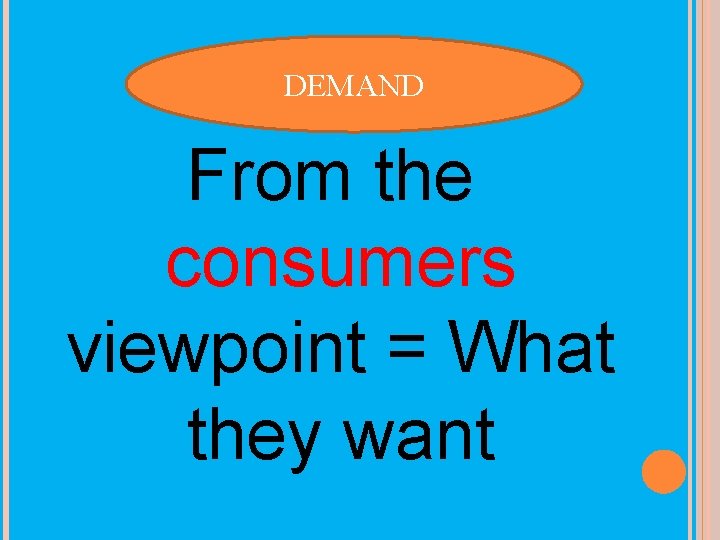 DEMAND From the consumers viewpoint = What they want 