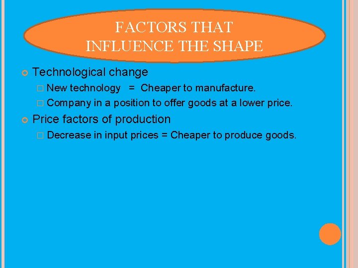 FACTORS THAT INFLUENCE THE SHAPE Technological change � New technology = Cheaper to manufacture.