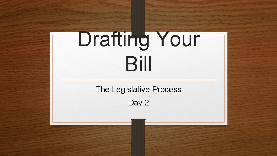 Drafting Your Bill The Legislative Process Day 2 