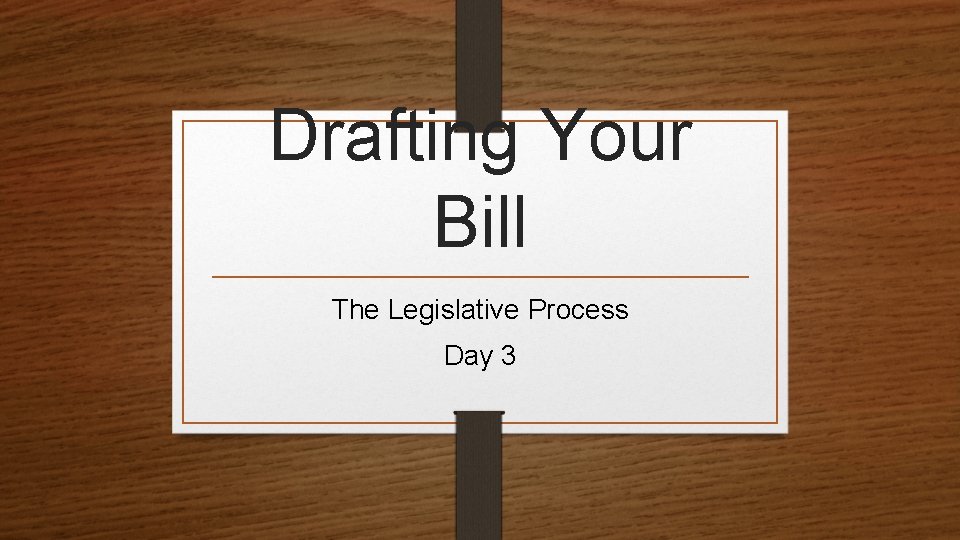 Drafting Your Bill The Legislative Process Day 3 