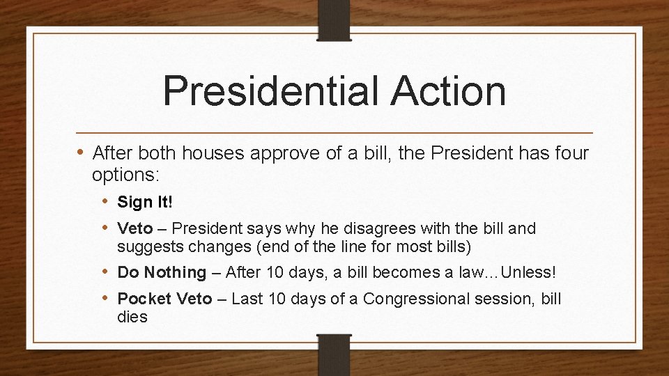 Presidential Action • After both houses approve of a bill, the President has four