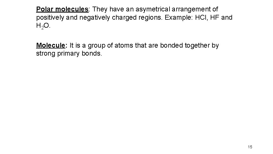 Polar molecules: They have an asymetrical arrangement of positively and negatively charged regions. Example:
