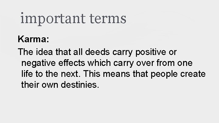 important terms Karma: The idea that all deeds carry positive or negative effects which