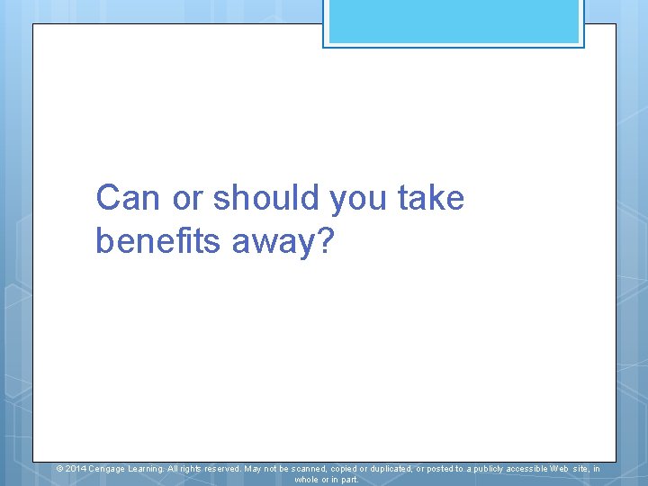 Can or should you take benefits away? © 2014 Cengage Learning. All rights reserved.
